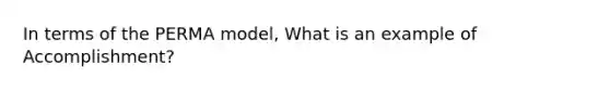 In terms of the PERMA model, What is an example of Accomplishment?