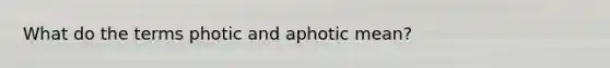 What do the terms photic and aphotic mean?