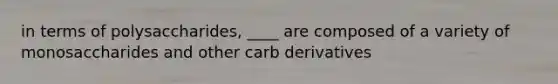 in terms of polysaccharides, ____ are composed of a variety of monosaccharides and other carb derivatives