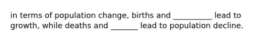 in terms of population change, births and __________ lead to growth, while deaths and _______ lead to population decline.