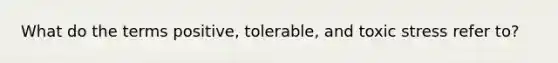 What do the terms positive, tolerable, and toxic stress refer to?