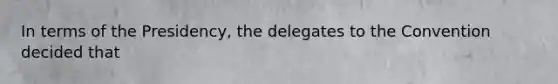 In terms of the Presidency, the delegates to the Convention decided that