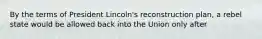 By the terms of President Lincoln's reconstruction plan, a rebel state would be allowed back into the Union only after