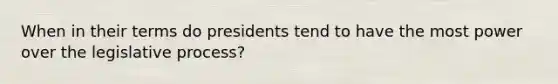 When in their terms do presidents tend to have the most power over the legislative process?