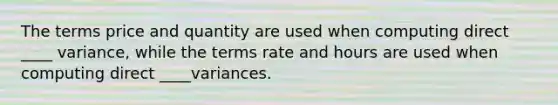 The terms price and quantity are used when computing direct ____ variance, while the terms rate and hours are used when computing direct ____variances.