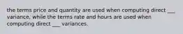 the terms price and quantity are used when computing direct ___ variance, while the terms rate and hours are used when computing direct ___ variances.