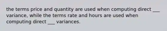 the terms price and quantity are used when computing direct ___ variance, while the terms rate and hours are used when computing direct ___ variances.