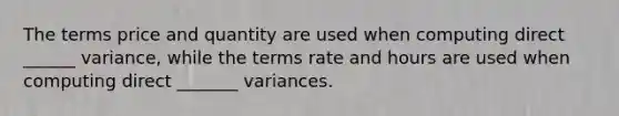 The terms price and quantity are used when computing direct ______ variance, while the terms rate and hours are used when computing direct _______ variances.