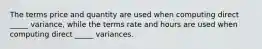 The terms price and quantity are used when computing direct _____ variance, while the terms rate and hours are used when computing direct _____ variances.