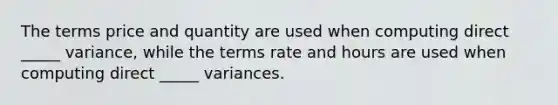 The terms price and quantity are used when computing direct _____ variance, while the terms rate and hours are used when computing direct _____ variances.