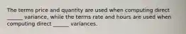 The terms price and quantity are used when computing direct ______ variance, while the terms rate and hours are used when computing direct ______ variances.