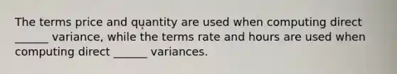 The terms price and quantity are used when computing direct ______ variance, while the terms rate and hours are used when computing direct ______ variances.