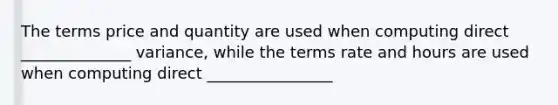 The terms price and quantity are used when computing direct ______________ variance, while the terms rate and hours are used when computing direct ________________