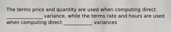 The terms price and quantity are used when computing direct _______________ variance, while the terms rate and hours are used when computing direct ____________ variances