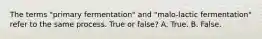 The terms "primary fermentation" and "malo-lactic fermentation" refer to the same process. True or false? A. True. B. False.