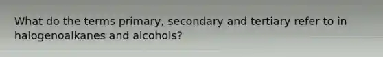 What do the terms primary, secondary and tertiary refer to in halogenoalkanes and alcohols?