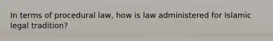 In terms of procedural law, how is law administered for Islamic legal tradition?