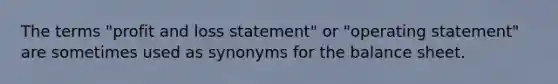 The terms "profit and loss statement" or "operating statement" are sometimes used as synonyms for the balance sheet.