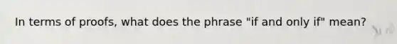 In terms of proofs, what does the phrase "if and only if" mean?