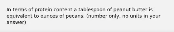 In terms of protein content a tablespoon of peanut butter is equivalent to ounces of pecans. (number only, no units in your answer)