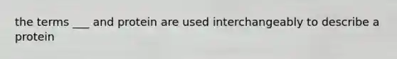 the terms ___ and protein are used interchangeably to describe a protein