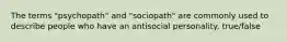 The terms "psychopath" and "sociopath" are commonly used to describe people who have an antisocial personality. true/false