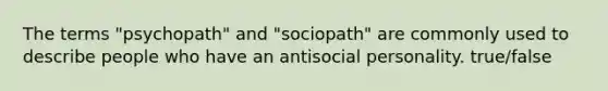 The terms "psychopath" and "sociopath" are commonly used to describe people who have an antisocial personality. true/false