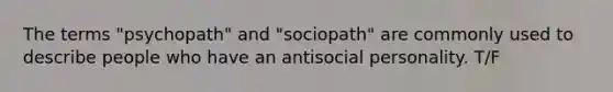 The terms "psychopath" and "sociopath" are commonly used to describe people who have an antisocial personality. T/F