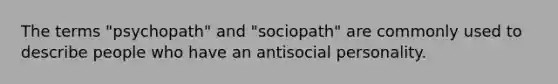 The terms "psychopath" and "sociopath" are commonly used to describe people who have an antisocial personality.