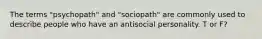 The terms "psychopath" and "sociopath" are commonly used to describe people who have an antisocial personality. T or F?