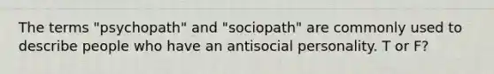 The terms "psychopath" and "sociopath" are commonly used to describe people who have an antisocial personality. T or F?