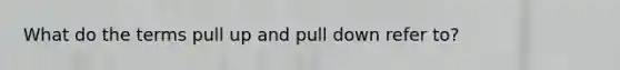 What do the terms pull up and pull down refer to?