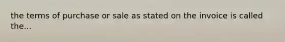 the terms of purchase or sale as stated on the invoice is called the...