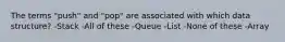 The terms "push" and "pop" are associated with which data structure? -Stack -All of these -Queue -List -None of these -Array