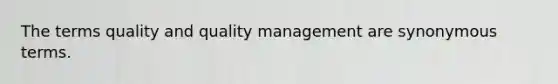 The terms quality and quality management are synonymous terms.