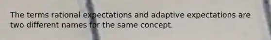 The terms rational expectations and adaptive expectations are two different names for the same concept.