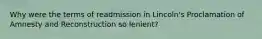 Why were the terms of readmission in Lincoln's Proclamation of Amnesty and Reconstruction so lenient?