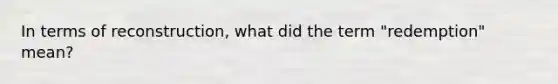In terms of reconstruction, what did the term "redemption" mean?