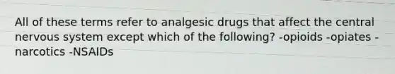 All of these terms refer to analgesic drugs that affect the central nervous system except which of the following? -opioids -opiates -narcotics -NSAIDs