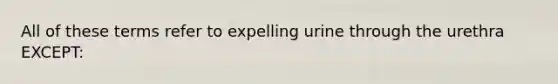 All of these terms refer to expelling urine through the urethra EXCEPT: