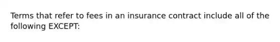 Terms that refer to fees in an insurance contract include all of the following EXCEPT: