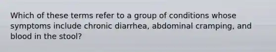 Which of these terms refer to a group of conditions whose symptoms include chronic diarrhea, abdominal cramping, and blood in the stool?