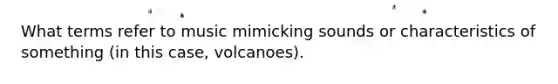 What terms refer to music mimicking sounds or characteristics of something (in this case, volcanoes).