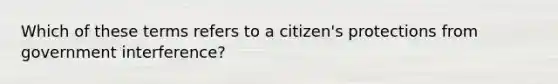 Which of these terms refers to a citizen's protections from government interference?