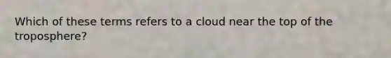 Which of these terms refers to a cloud near the top of the troposphere?