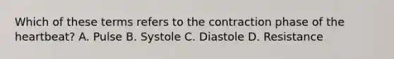 Which of these terms refers to the contraction phase of the​ heartbeat? A. Pulse B. Systole C. Diastole D. Resistance