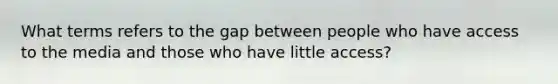 What terms refers to the gap between people who have access to the media and those who have little access?