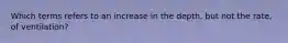 Which terms refers to an increase in the depth, but not the rate, of ventilation?