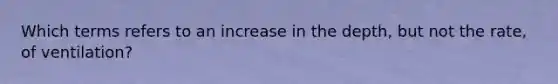 Which terms refers to an increase in the depth, but not the rate, of ventilation?