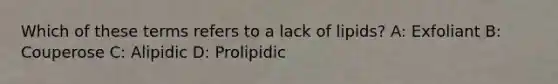 Which of these terms refers to a lack of lipids? A: Exfoliant B: Couperose C: Alipidic D: Prolipidic